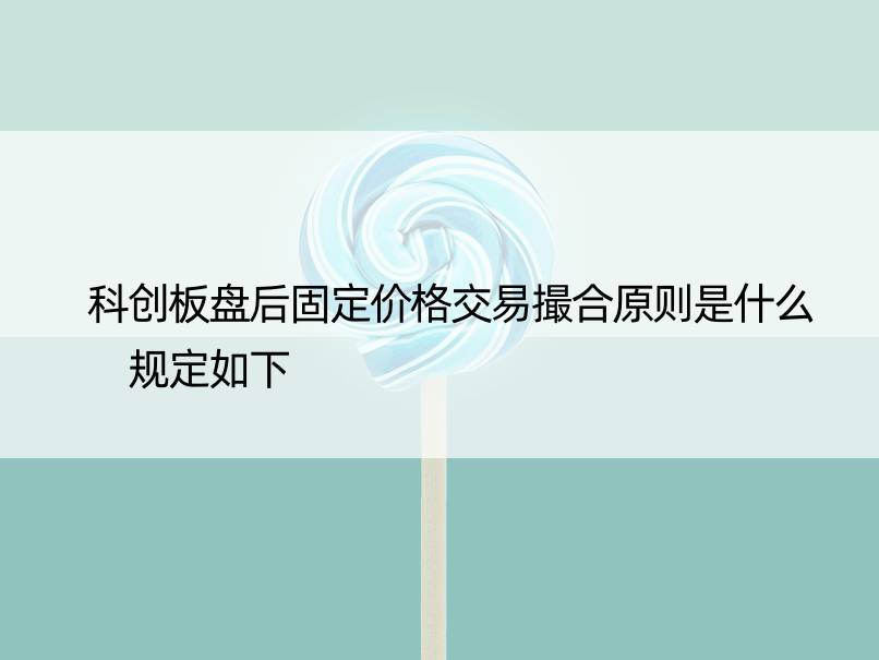 科创板盘后固定价格交易撮合原则是什么 规定如下