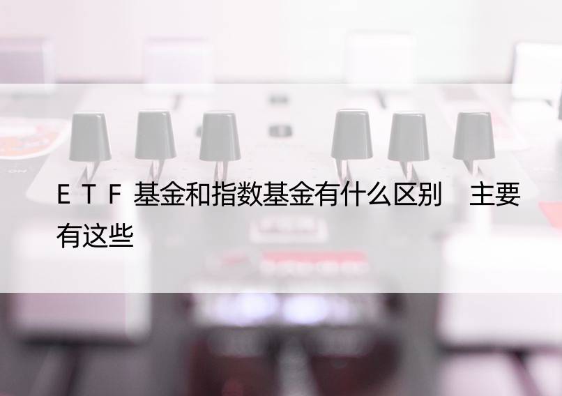 ETF基金和指数基金有什么区别 主要有这些