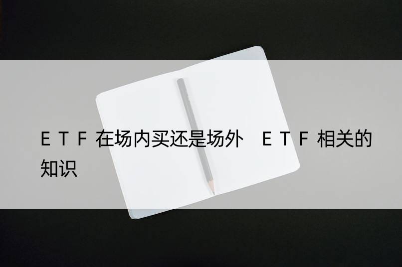 ETF在场内买还是场外 ETF相关的知识