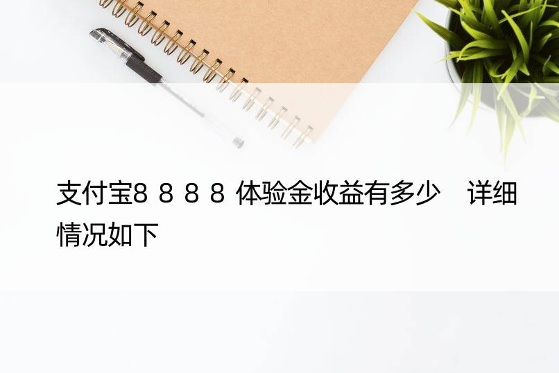 支付宝8888体验金收益有多少 详细情况如下