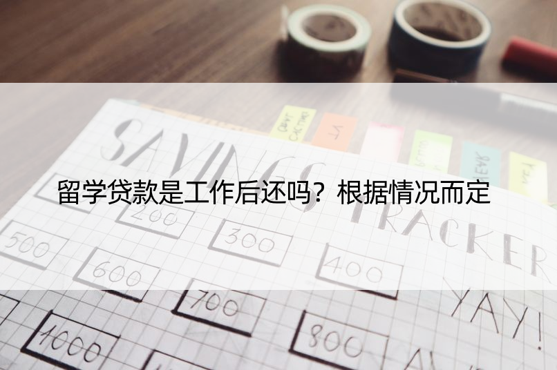 留学贷款是工作后还吗？根据情况而定