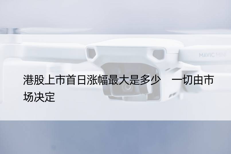 港股上市首日涨幅更大是多少 一切由市场决定