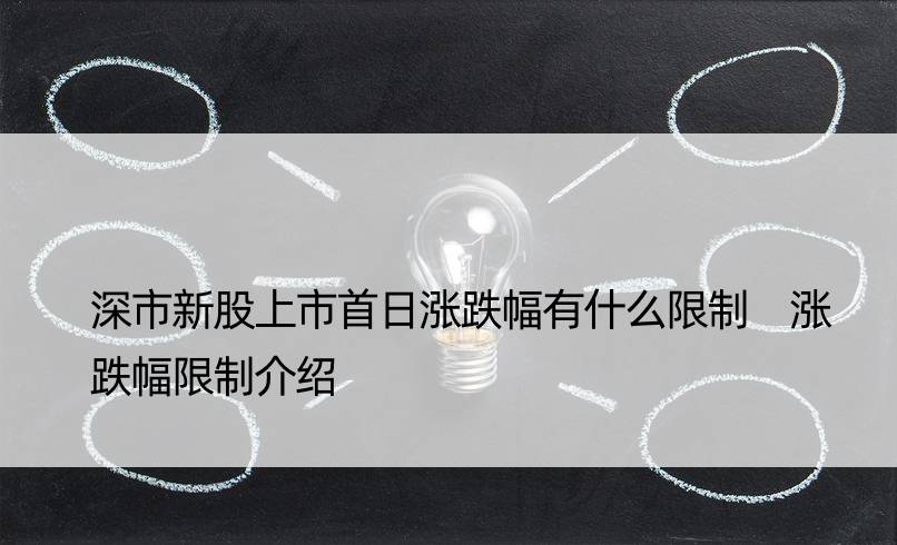 深市新股上市首日涨跌幅有什么限制 涨跌幅限制介绍