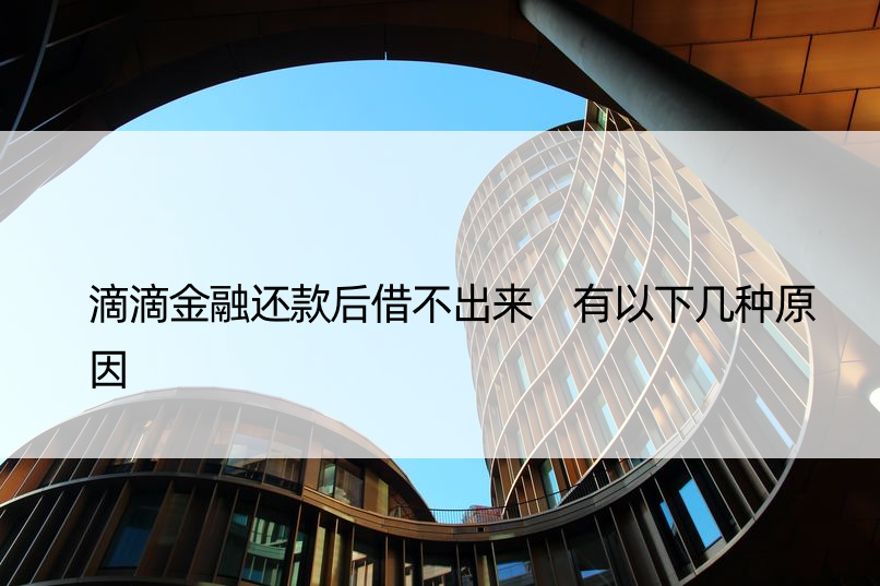 滴滴金融还款后借不出来 有以下几种原因