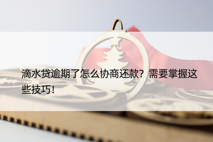 滴水贷逾期了怎么协商还款？需要掌握这些技巧！