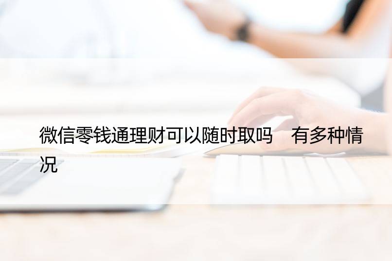 微信零钱通理财可以随时取吗 有多种情况