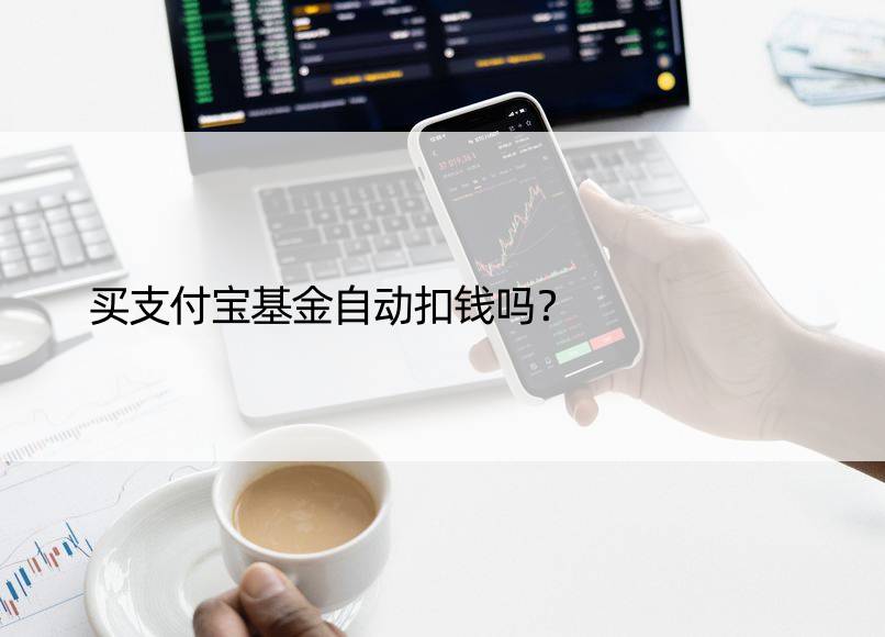 买支付宝基金自动扣钱吗？