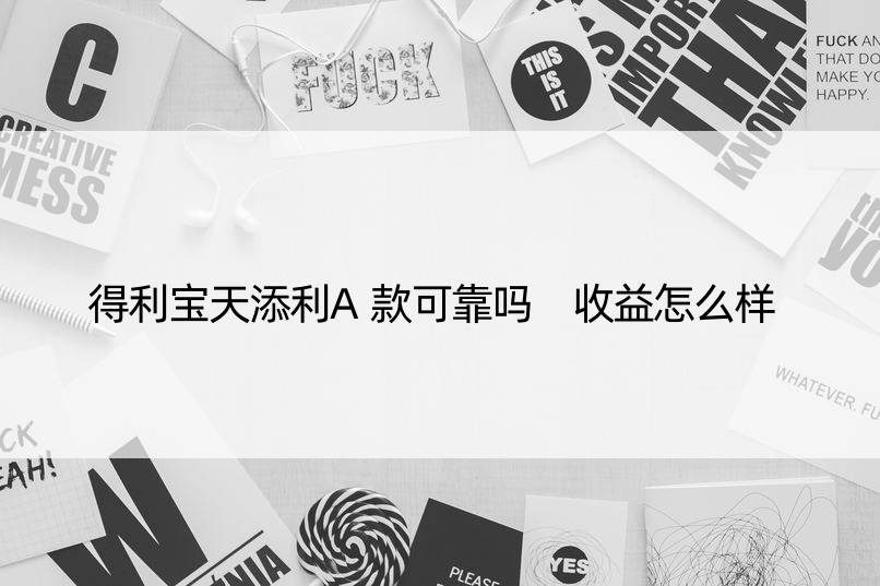 得利宝天添利A款可靠吗 收益怎么样