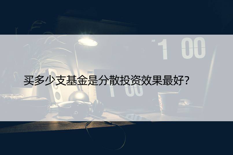 买多少支基金是分散投资效果更好？