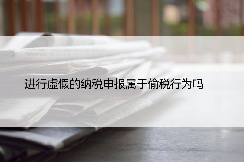 进行虚假的纳税申报属于偷税行为吗