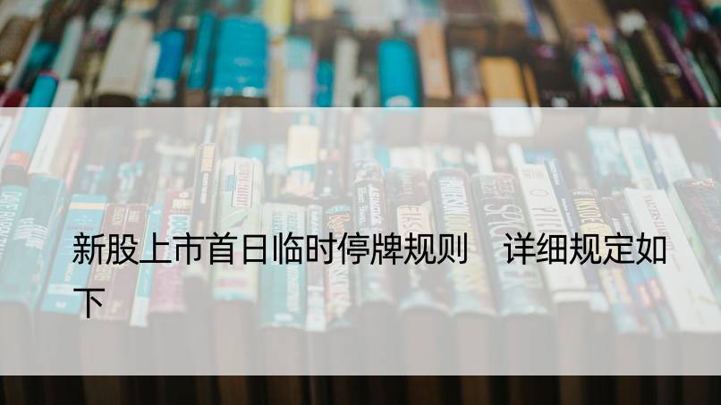 新股上市首日临时停牌规则 详细规定如下