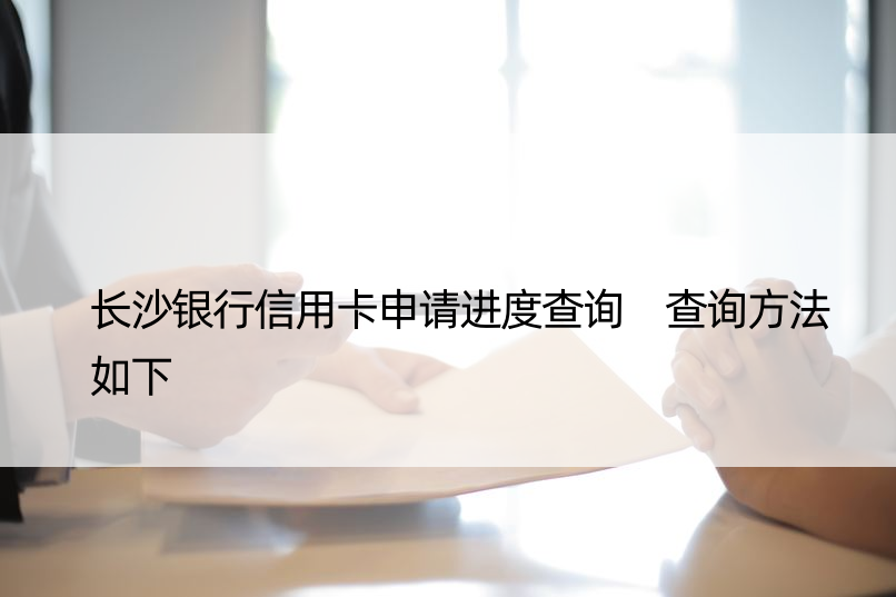 长沙银行信用卡申请进度查询 查询方法如下