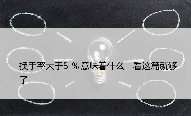 换手率大于5%意味着什么 看这篇就够了