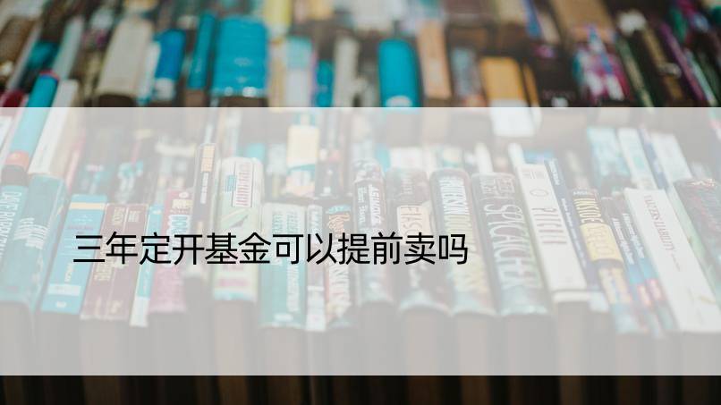 三年定开基金可以提前卖吗