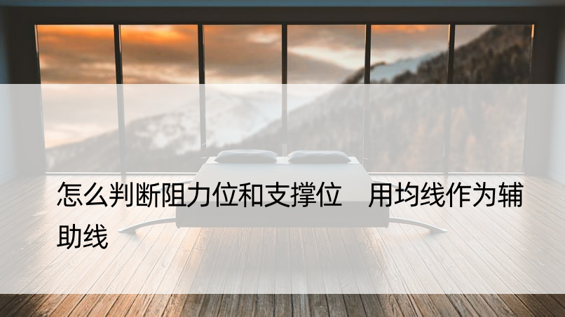 怎么判断阻力位和支撑位 用均线作为辅助线