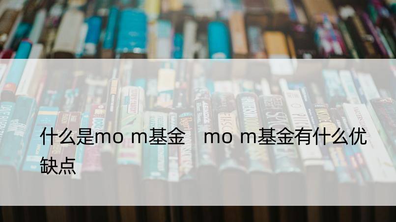 什么是mom基金 mom基金有什么优缺点