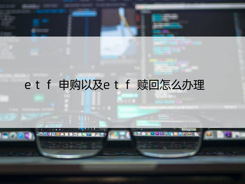 etf申购以及etf赎回怎么办理