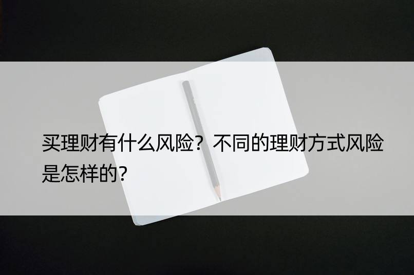 买理财有什么风险？不同的理财方式风险是怎样的？