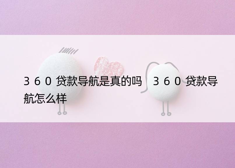 360贷款导航是真的吗 360贷款导航怎么样