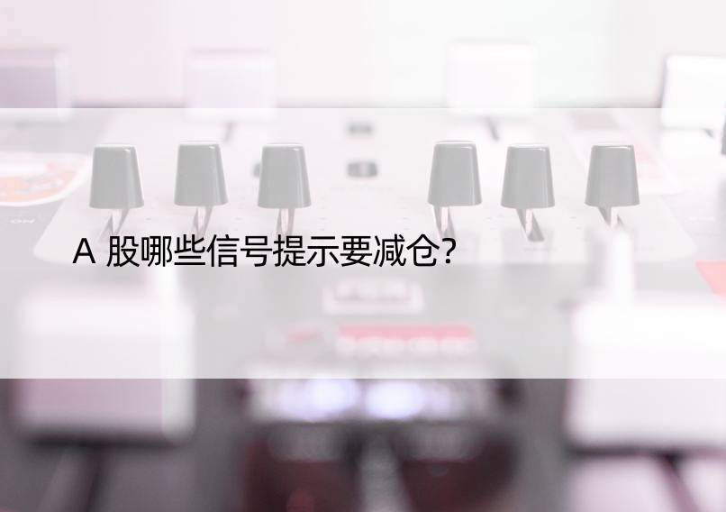 A股哪些信号提示要减仓？