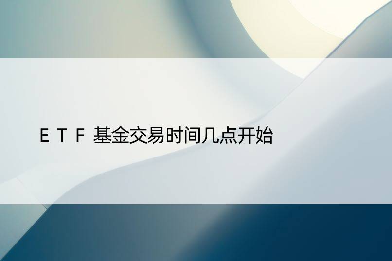 ETF基金交易时间几点开始