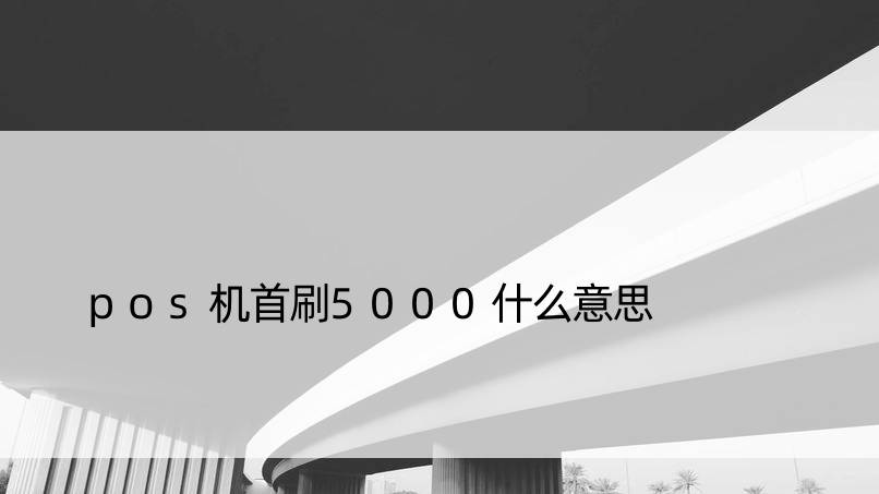 pos机首刷5000什么意思