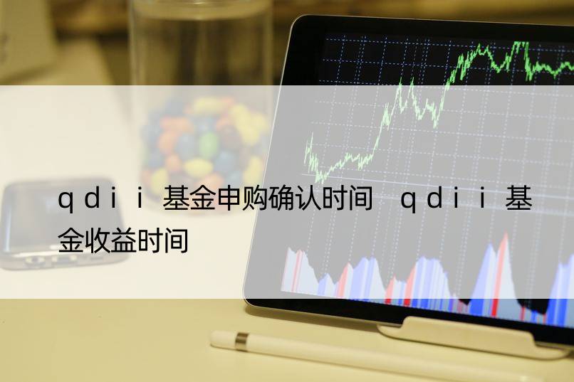 qdii基金申购确认时间 qdii基金收益时间