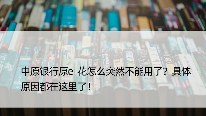 中原银行原e花怎么突然不能用了？具体原因都在这里了！