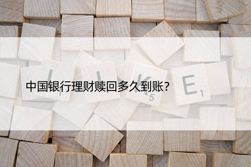 中国银行理财赎回多久到账？