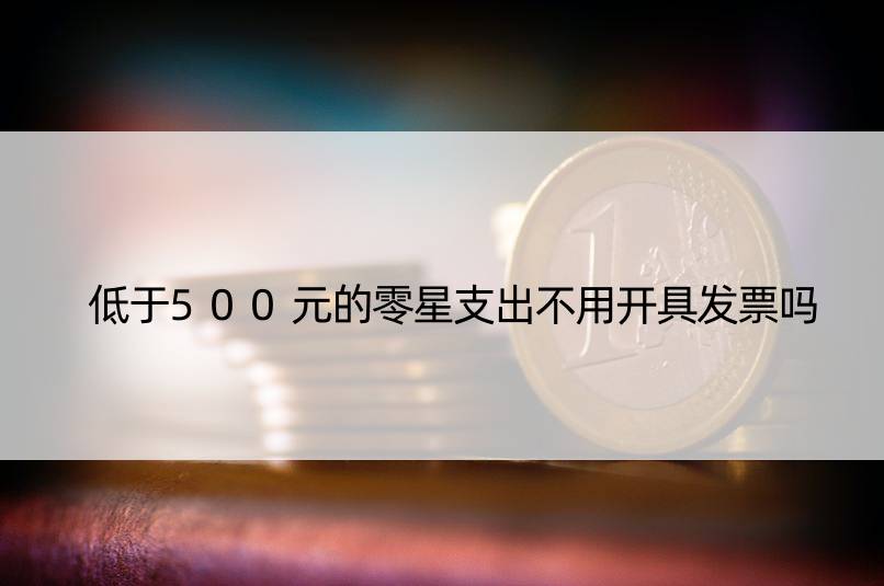 低于500元的零星支出不用开具发票吗