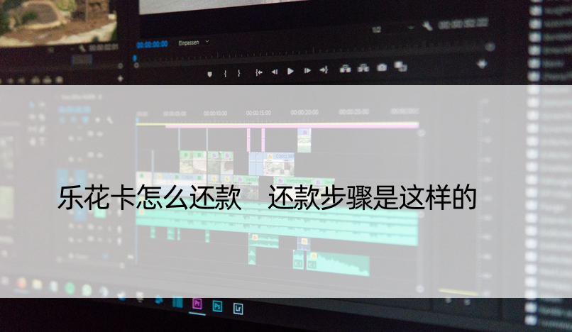 乐花卡怎么还款 还款步骤是这样的