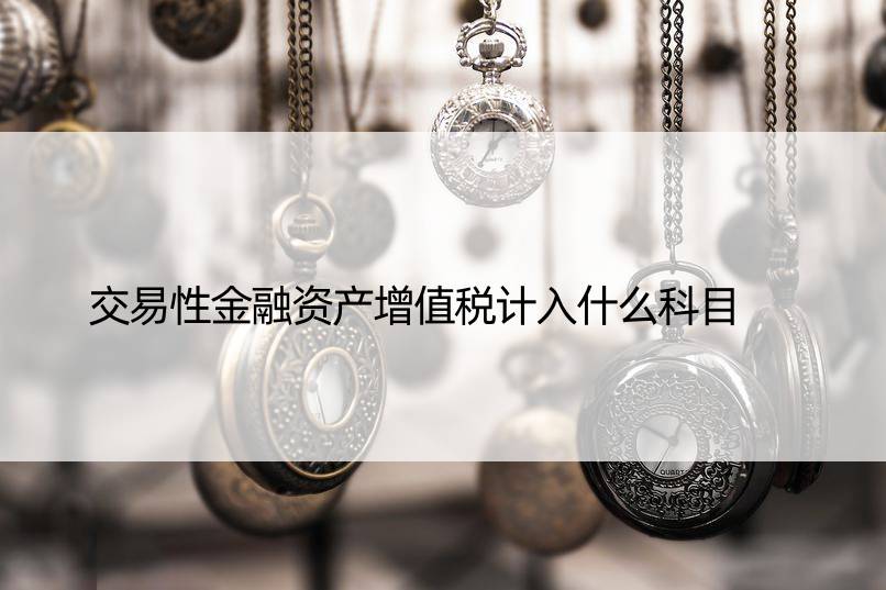 交易性金融资产增值税计入什么科目