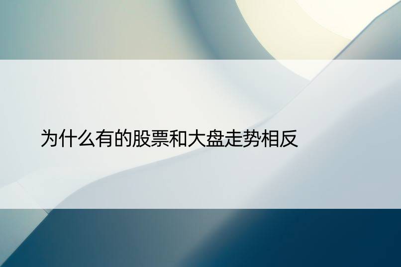 为什么有的股票和大盘走势相反