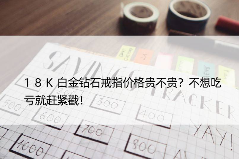 18K白金钻石戒指价格贵不贵？不想吃亏就赶紧戳！