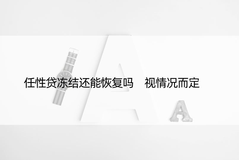 任性贷冻结还能恢复吗 视情况而定