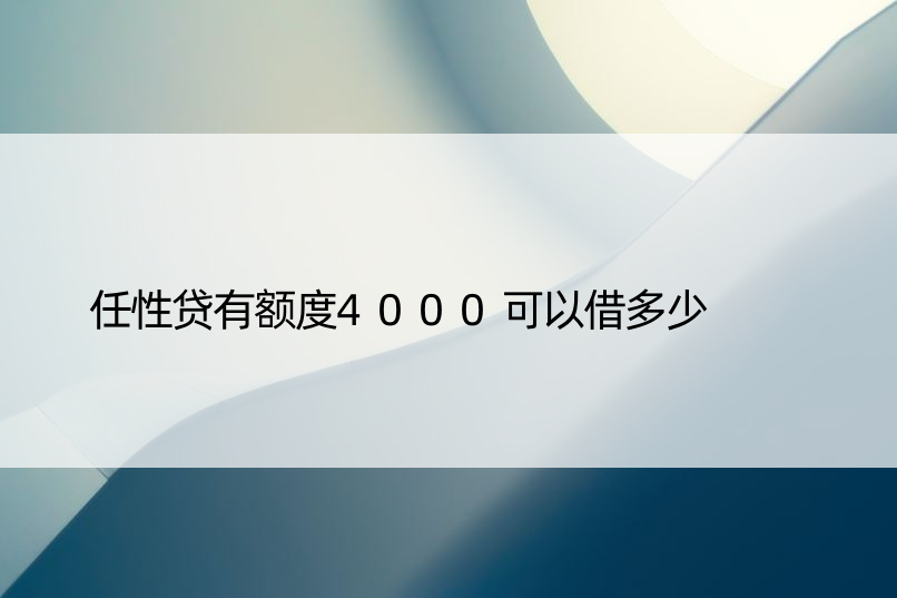 任性贷有额度4000可以借多少