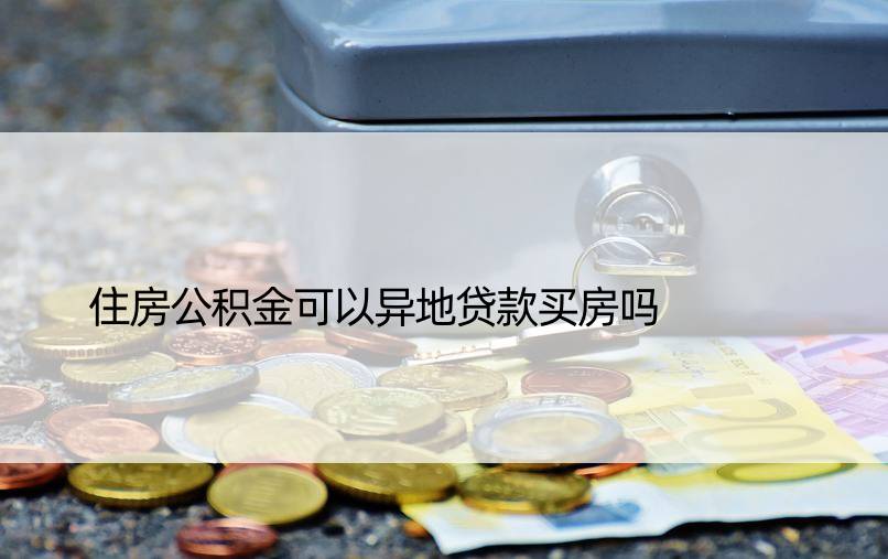 住房公积金可以异地贷款买房吗