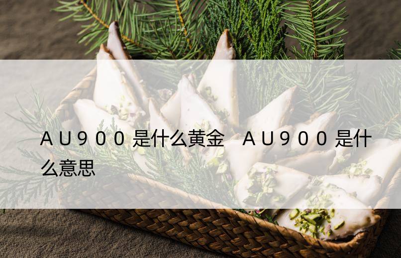 AU900是什么黄金 AU900是什么意思