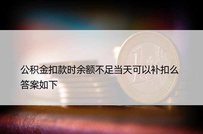 公积金扣款时余额不足当天可以补扣么 答案如下