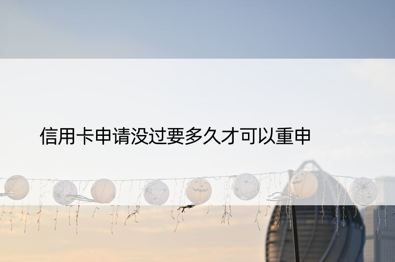 信用卡申请没过要多久才可以重申