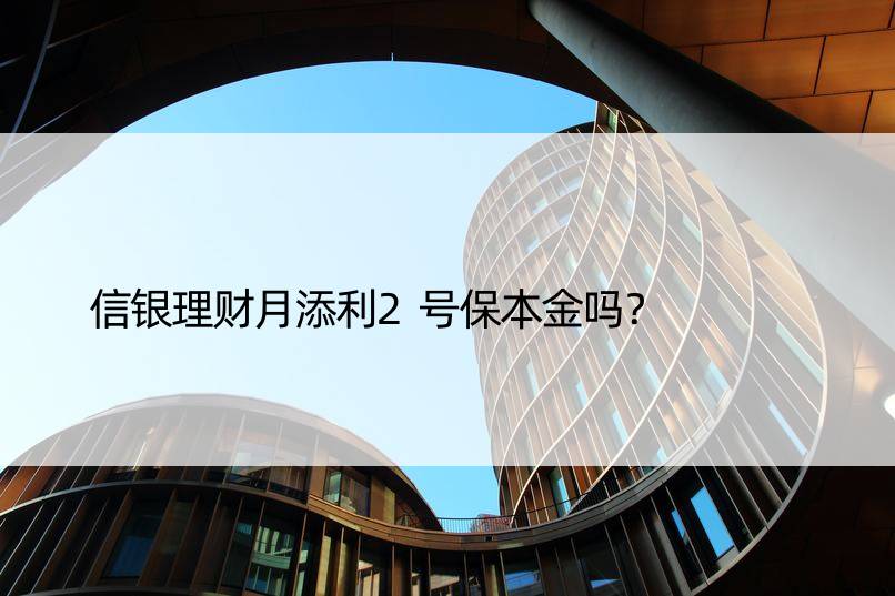 信银理财月添利2号保本金吗？