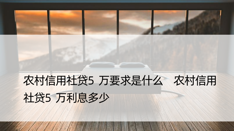 农村信用社贷5万要求是什么 农村信用社贷5万利息多少