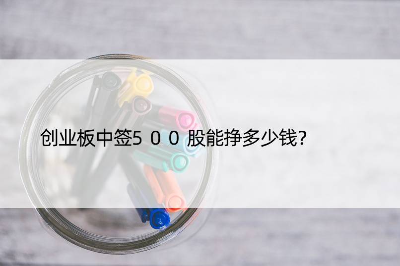 创业板中签500股能挣多少钱？