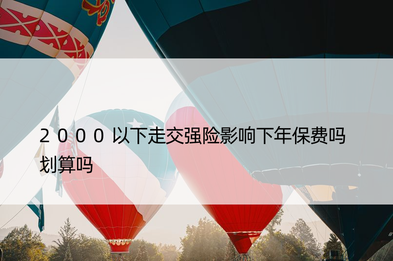 2000以下走交强险影响下年保费吗 划算吗