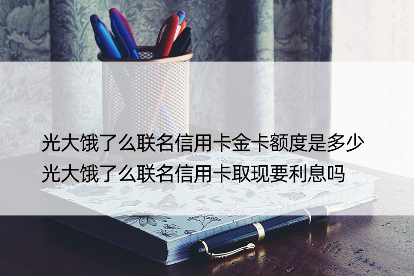 光大饿了么联名信用卡金卡额度是多少 光大饿了么联名信用卡取现要利息吗