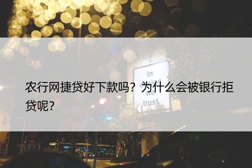 农行网捷贷好下款吗？为什么会被银行拒贷呢？