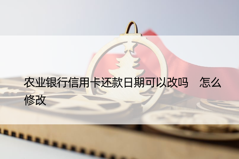 农业银行信用卡还款日期可以改吗 怎么修改