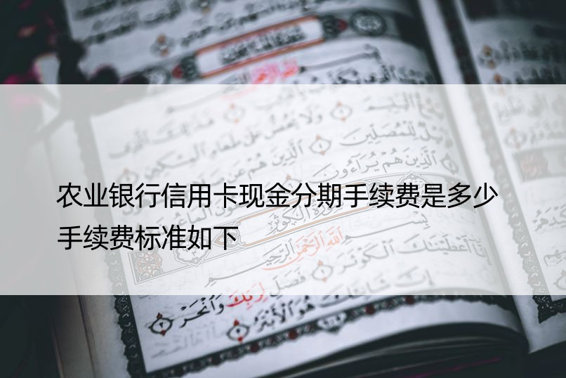 农业银行信用卡现金分期手续费是多少 手续费标准如下