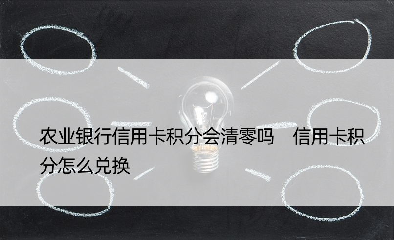 农业银行信用卡积分会清零吗 信用卡积分怎么兑换