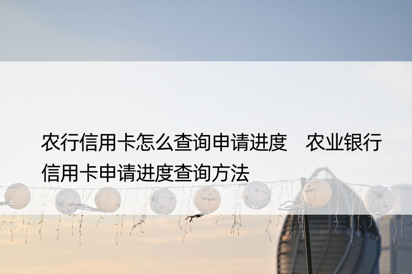 农行信用卡怎么查询申请进度 农业银行信用卡申请进度查询方法